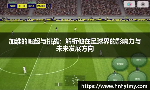 加维的崛起与挑战：解析他在足球界的影响力与未来发展方向