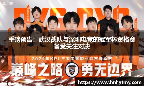 重磅预告：武汉战队与深圳电竞的冠军杯资格赛备受关注对决