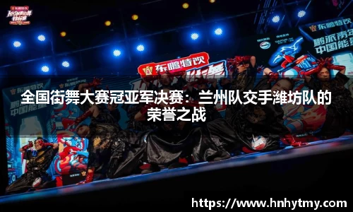 全国街舞大赛冠亚军决赛：兰州队交手潍坊队的荣誉之战