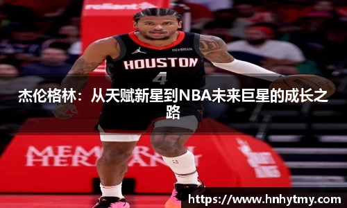 杰伦格林：从天赋新星到NBA未来巨星的成长之路