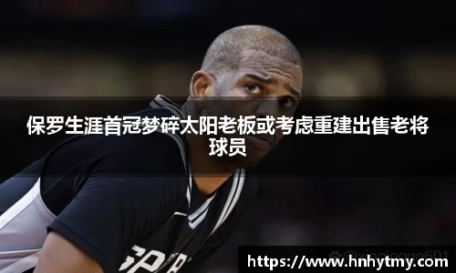 保罗生涯首冠梦碎太阳老板或考虑重建出售老将球员