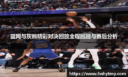 篮网与灰熊精彩对决回放全程回顾与赛后分析